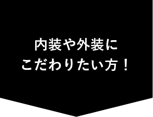 内装や外装にこだわりたい方！